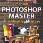 Photoshop Magic 2: Menjadi Photoshop Master Semudah Meng-klik Mo