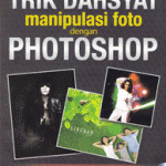 Trik Dahsyat Manipulasi Foto dengan Photoshop