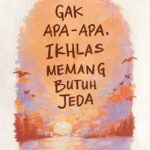Gak Apa-Apa, Ikhlas Memang Butuh Jeda