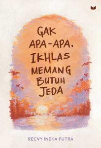 Gak Apa-Apa, Ikhlas Memang Butuh Jeda